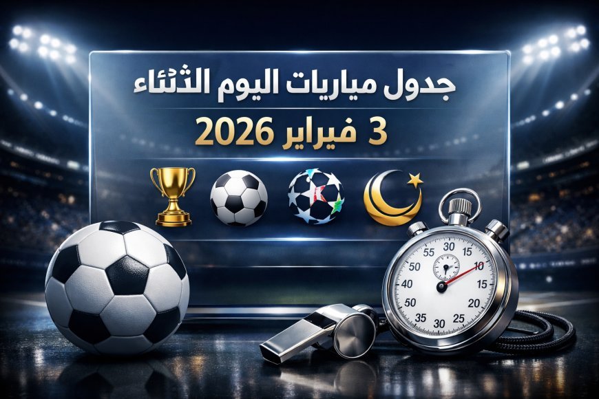 جدول مباريات اليوم الثلاثاء 3 فبراير 2026 والقنوات الناقلة