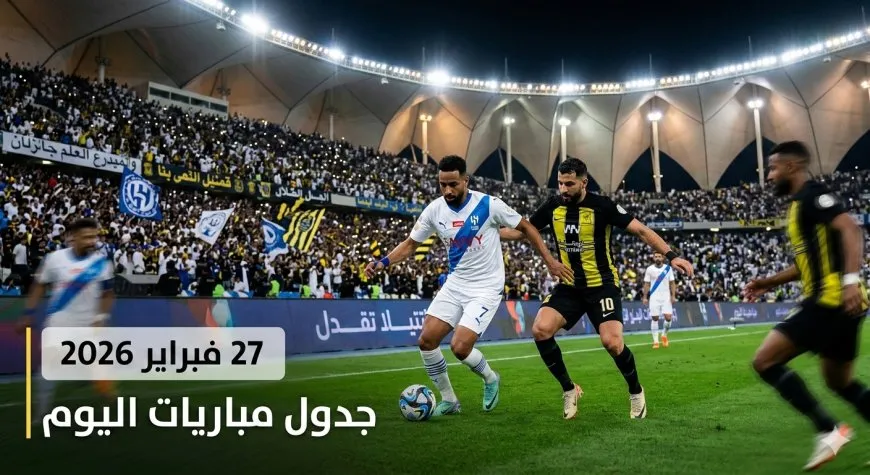 جدول مباريات اليوم الجمعة 27 فبراير 2026 والقنوات الناقلة