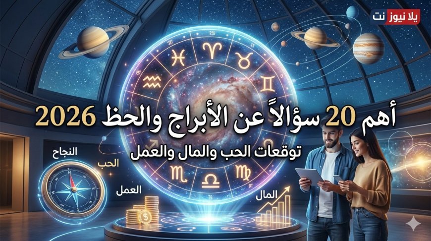 أهم 20 سؤالاً عن الأبراج والحظ 2026: توقعات الحب والمال والعمل