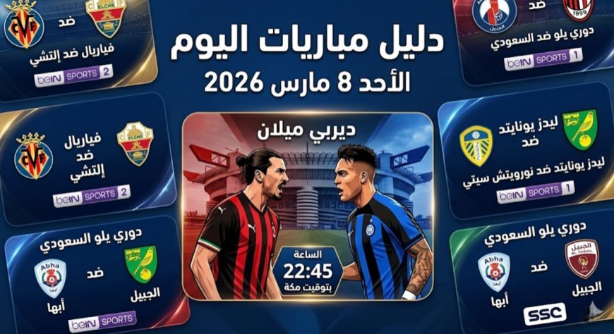 جدول مباريات اليوم الأحد 8 مارس 2026 والقنوات الناقلة والمعلقين