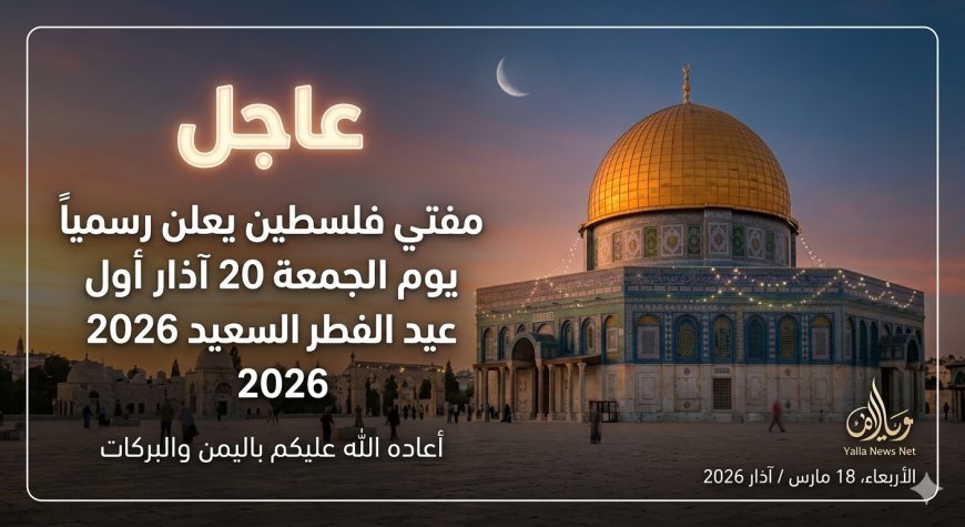 موعد عيد الفطر 2026 في فلسطين رسمياً وتحديد أول أيام العيد