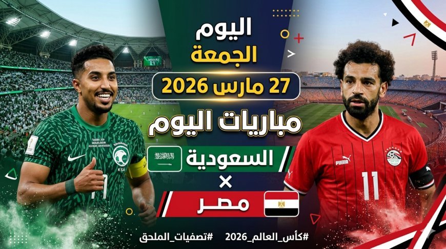 جدول مباريات اليوم الجمعة 27 مارس 2026 والقنوات الناقلة
